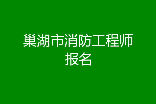 巢湖市消防工程师报名