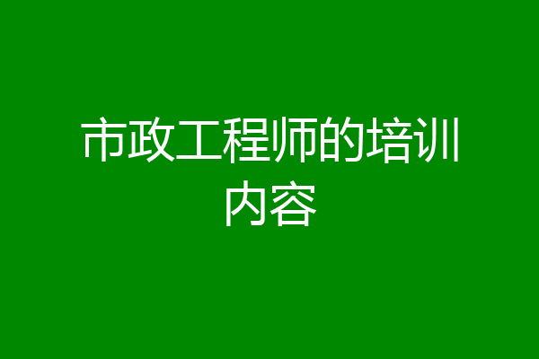 市政工程师的培训内容