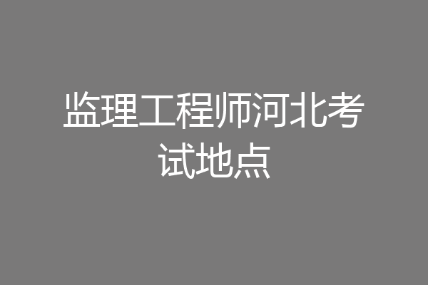 监理工程师河北考试地点