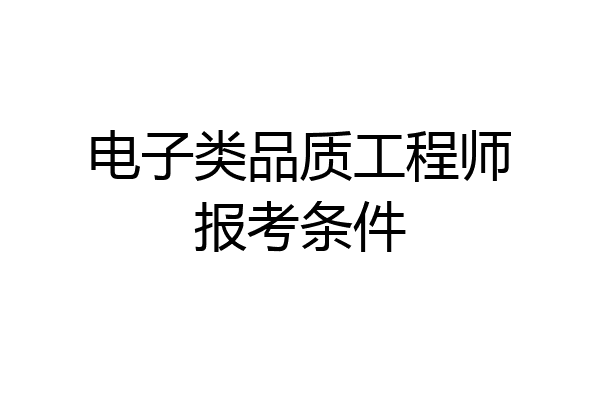 电子类品质工程师报考条件