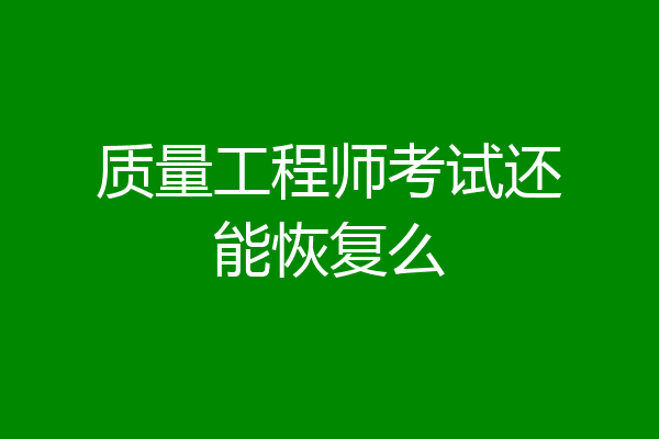 质量工程师考试还能恢复么