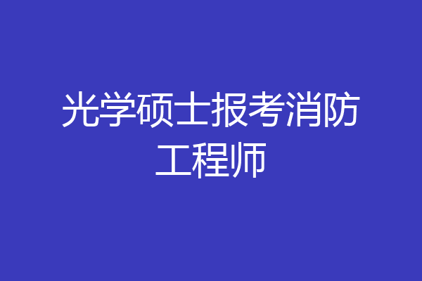 光学硕士报考消防工程师