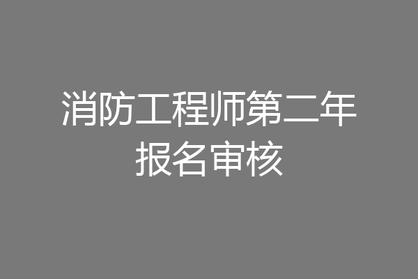 消防工程师第二年报名审核