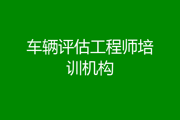 车辆评估工程师培训机构