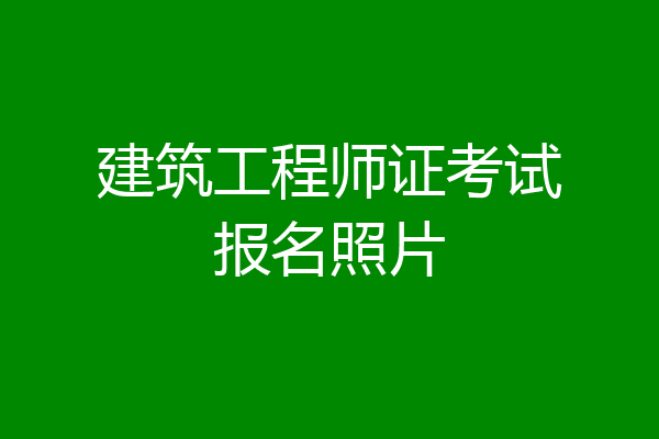 建筑工程师证考试报名照片