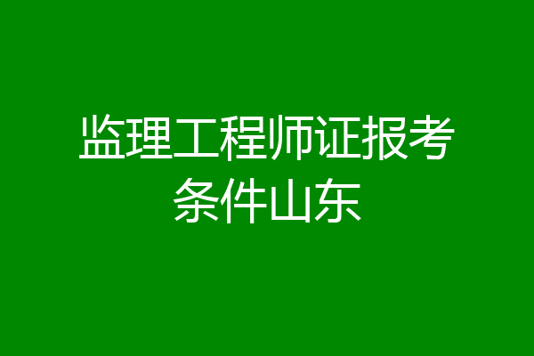 监理工程师证报考条件山东