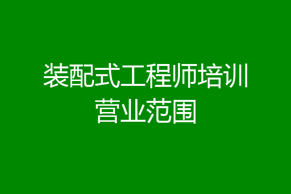 装配式工程师培训营业范围