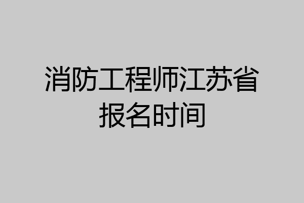 消防工程师江苏省报名时间