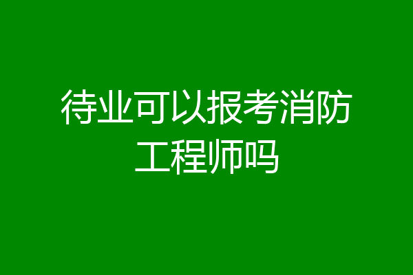 待业可以报考消防工程师吗