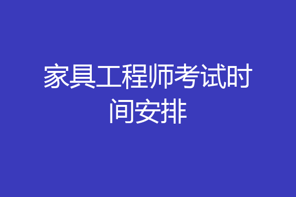 家具工程师考试时间安排