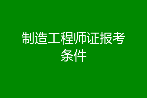制造工程师证报考条件