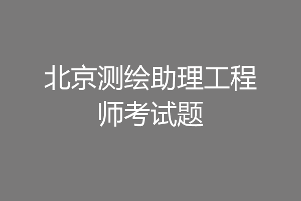 北京测绘助理工程师考试题