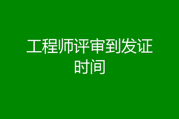 工程师评审到发证时间