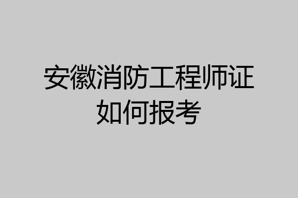 安徽消防工程师证如何报考