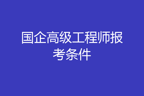 国企高级工程师报考条件