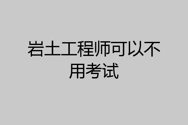 岩土工程师可以不用考试