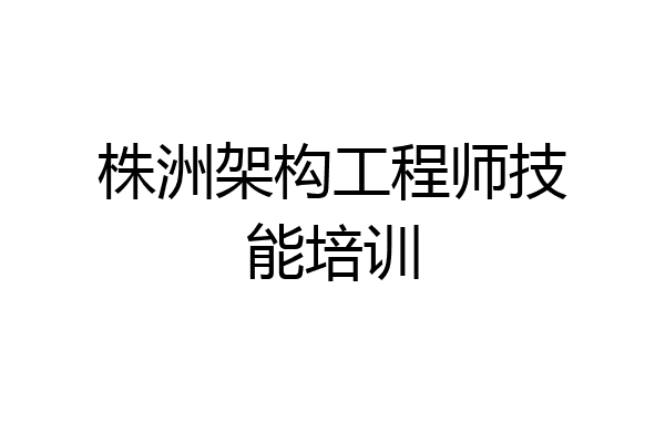 株洲架构工程师技能培训