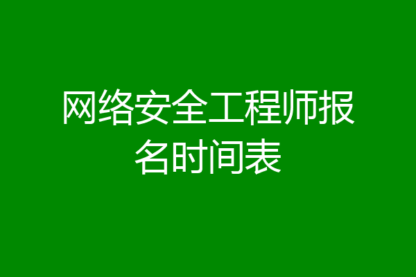 网络安全工程师报名时间表