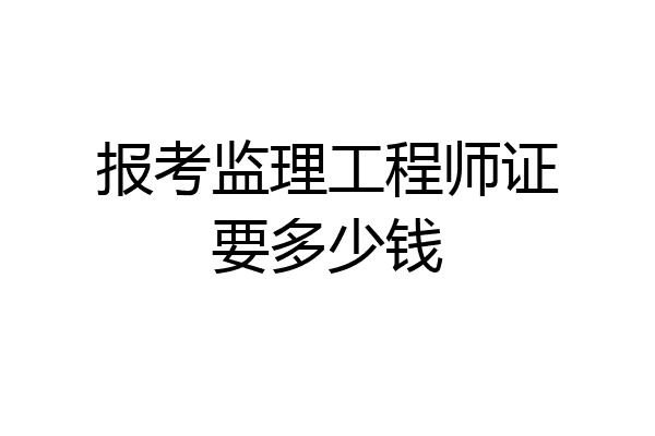 报考监理工程师证要多少钱