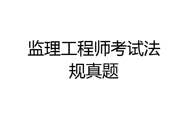 监理工程师考试法规真题