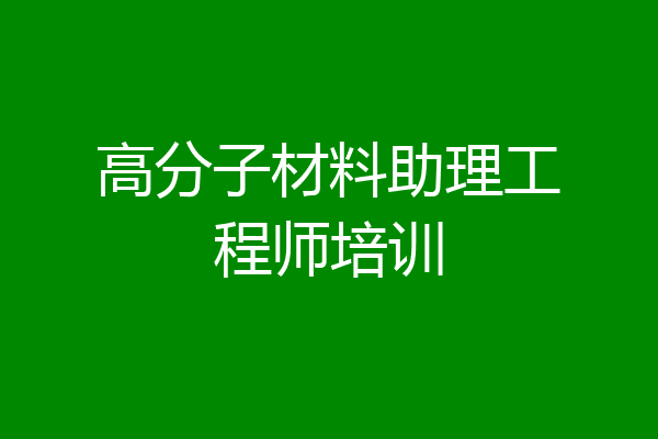 高分子材料助理工程师培训