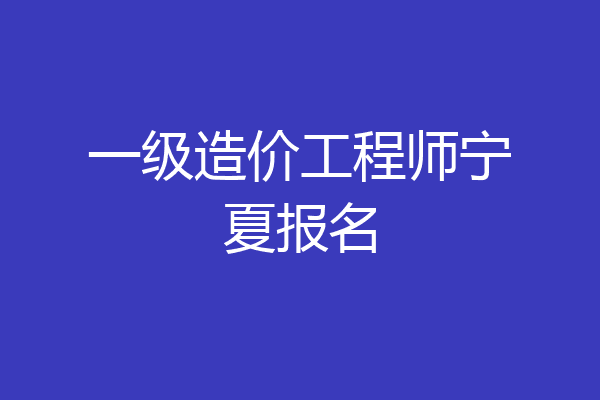 一级造价工程师宁夏报名
