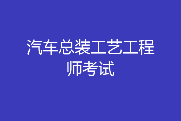 汽车总装工艺工程师考试