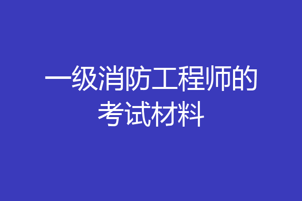 一级消防工程师的考试材料