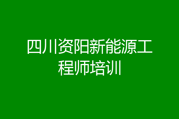 四川资阳新能源工程师培训