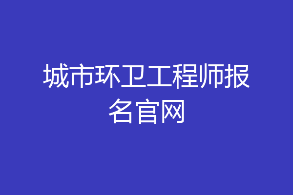 城市环卫工程师报名官网