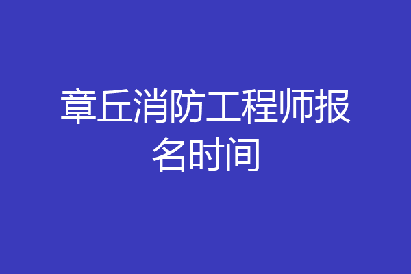 章丘消防工程师报名时间