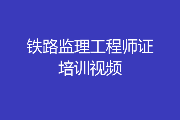铁路监理工程师证培训视频