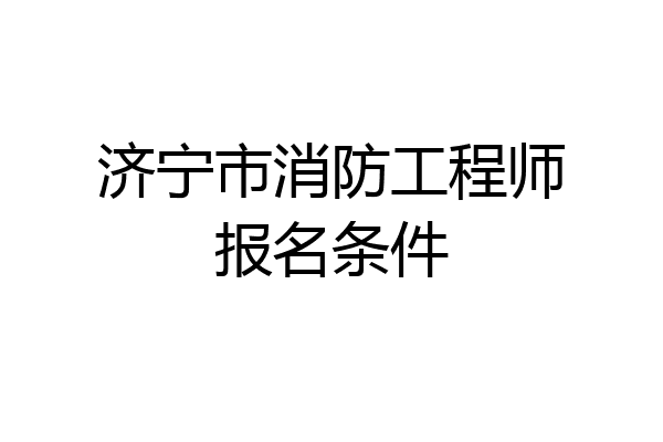 济宁市消防工程师报名条件