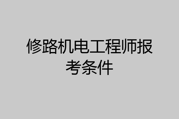 修路机电工程师报考条件