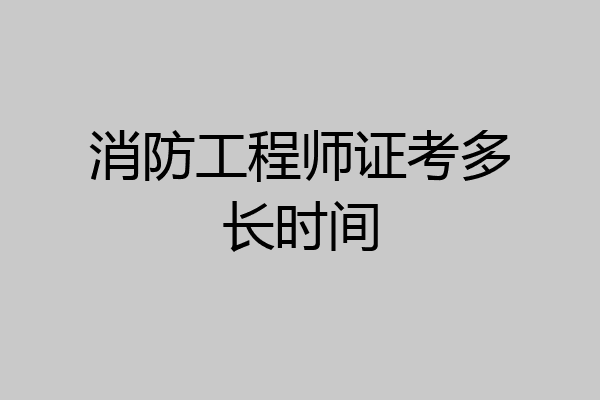 消防工程师证考多长时间