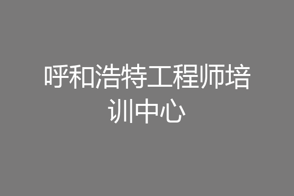 呼和浩特工程师培训中心