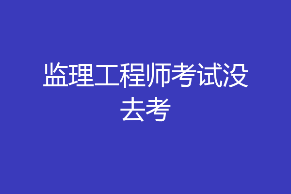监理工程师考试没去考
