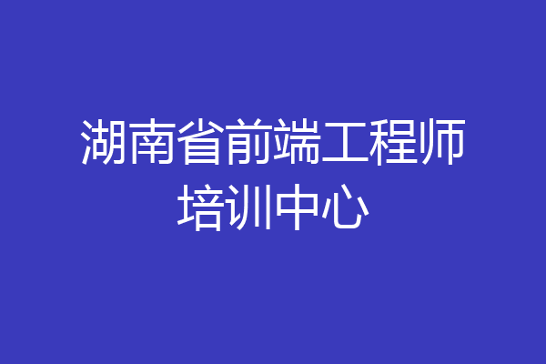 湖南省前端工程师培训中心