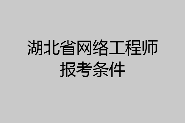 湖北省网络工程师报考条件