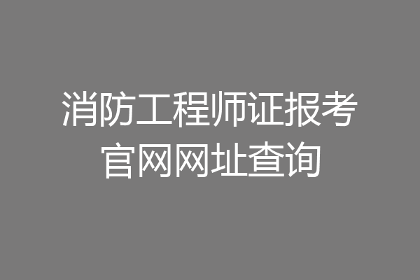 消防工程师证报考官网网址查询