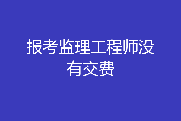 报考监理工程师没有交费