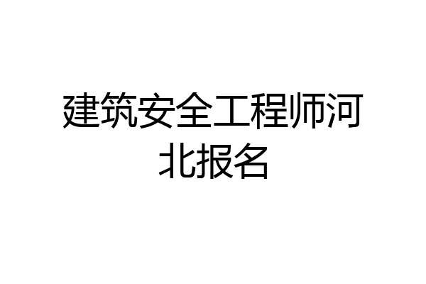 建筑安全工程师河北报名