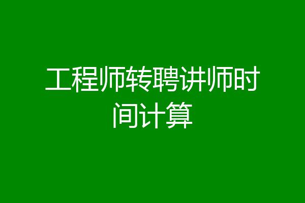 工程师转聘讲师时间计算