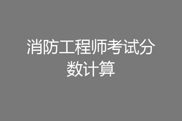 消防工程师考试分数计算