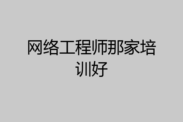 网络工程师那家培训好