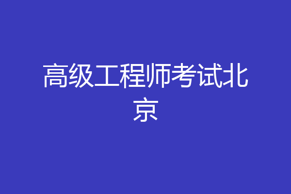 高级工程师考试北京