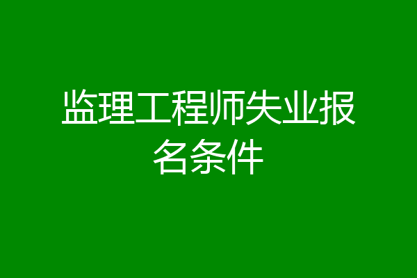 监理工程师失业报名条件