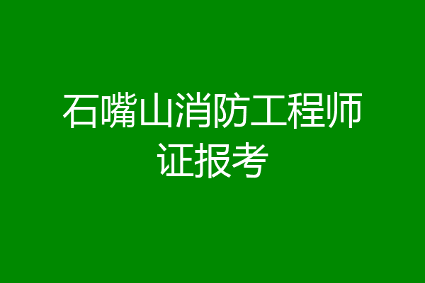 石嘴山消防工程师证报考