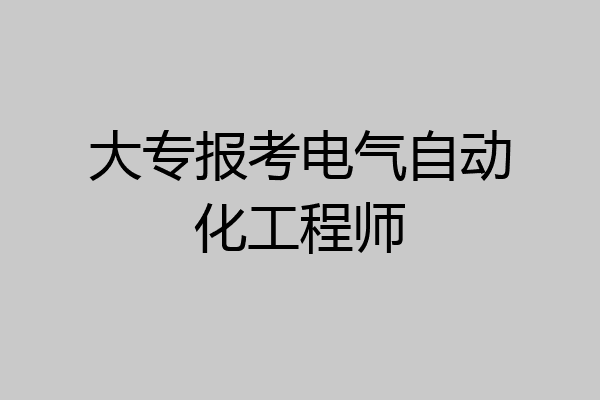 大专报考电气自动化工程师