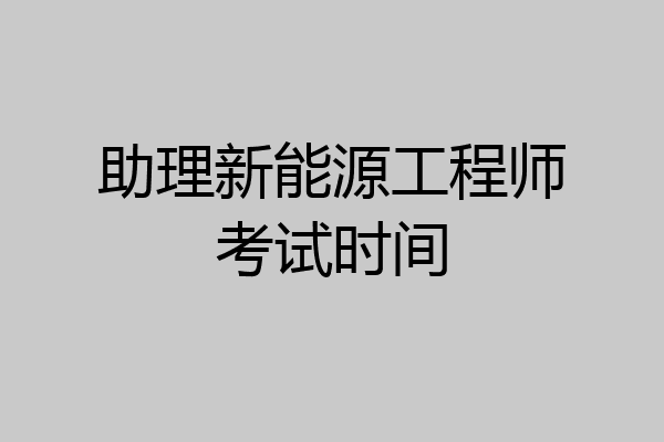 助理新能源工程师考试时间